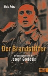Der Brandstifter. Die Lebensgeschichte des Joseph Goebbels.
