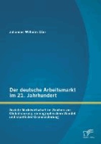 Der deutsche Arbeitsmarkt im 21. Jahrhundert: Soziale Marktwirtschaft im Zeichen von Globalisierung, demographischem Wandel und staatlicher Grundsicherung.