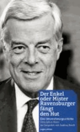 Der Enkel oder Mister Ravensburger fängt den Hut. - Eine Unternehmergeschichte, Otto Julius Maier im Gespräch mit Andrea Reidt.