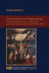 Der Erzkanzler im Religionskrieg - Kurfürst Anselm Casimir von Mainz, die geistlichen Fürsten und das Reich 1629-1647.