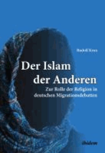 Der Islam der Anderen - Zur Rolle der Religion in deutschen Migrationsdebatten.