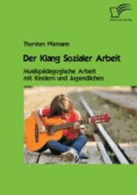 Der Klang Sozialer Arbeit: Musikpädagogische Arbeit mit Kindern und Jugendlichen.