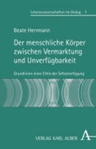 Der menschliche Körper zwischen Vermarktung und Unverfügbarkeit - Grundlinien einer Ethik der Selbstverfügung.