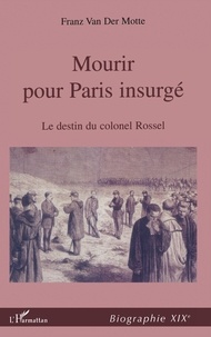 Der motte de vos franz Van - MOURIR POUR PARIS INSURGÉ - Le destin du Colonel Rossel (1844-1871).