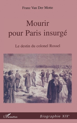 Der motte franz Van - MOURIR POUR PARIS INSURGÉ - Le destin du Colonel Rossel (1844-1871).