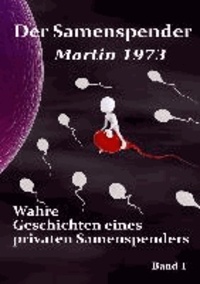 Der Samenspender Martin 1973 - Wahre Geschichten eines privaten Samenspenders Band 1.