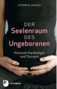 Der Seelenraum des Ungeborenen - Pränatale Psychologie und Therapie.