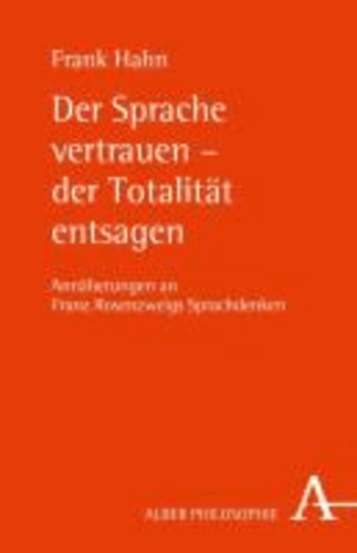 Der Sprache vertrauen - der Totalität entsagen - Annäherungen an Franz Rosenzweigs Sprachdenken.