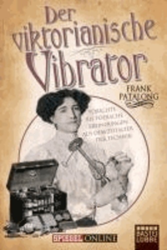 Der viktorianische Vibrator - Törichte bis tödliche Erfindungen aus dem Zeitalter der Technik.
