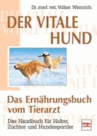 Der vitale Hund - Das Ernährungsbuch vom Tierarzt - Das Handbuch für Halter, Züchter und Hundesportler.