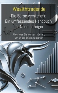 Der Wealthtrader.de - Die Börse verstehen: Ein umfassendes Handbuch für Neueinsteiger - Alles, was Sie wissen müssen, um an der Börse zu starten.
