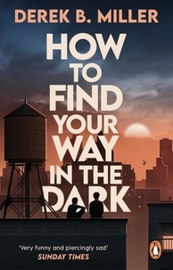 Derek B. Miller - How to Find Your Way in the Dark - The powerful and epic coming-of-age story from the author of Norwegian By Night.