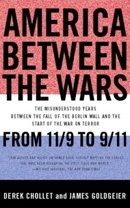Derek Chollet et James Goldgeier - America Between the Wars - From 11/9 to 9/11; The Misunderstood Years Between the Fall of the Berlin Wall and the Start of the.