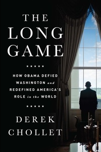 Derek Chollet - The Long Game - How Obama Defied Washington and Redefined America's Role in the World.