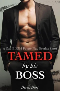 Tamed by his Boss: A Gay BDSM Puppy Play Erotica Short