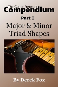  Derek Fox - The Guitar Fretwork Compendium Part I - Major &amp; Minor Triad Shapes - The Guitar Fretwork Compendium, #1.
