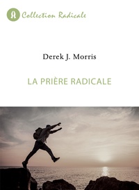 Derek J. Morris - La prière radicale.