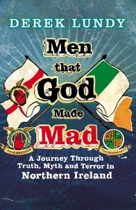 Derek Lundy - Men That God Made Mad - A Journey through Truth, Myth and Terror in Northern Ireland.