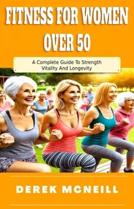 Fitness For Women Over 50: A Complete Guide To Strength, Vitality And Longevity