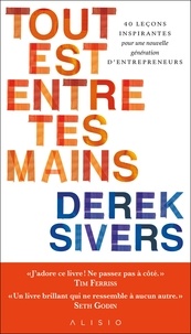 Derek Sivers - Tout est entre tes mains - 40 leçons inspirantes pour une nouvelle génération d'entrepreneurs.