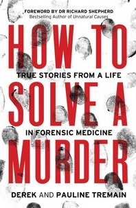 Derek Tremain et Pauline Tremain - How to Solve a Murder - True Stories from a Life in Forensic Medicine.
