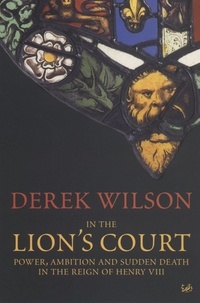Derek Wilson - In The Lion's Court - Power, Ambition and Sudden Death in the Reign of Henry VIII.