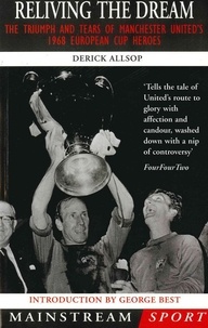 Derick Allsop - Reliving the Dream - The Triumph and Tears of Manchester United's 1968 European Cup Heroes.