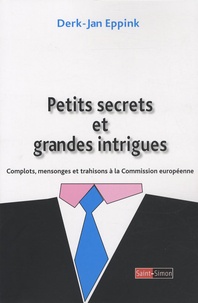 Derk Jan Eppink - Petits secrets et grandes intrigues - Complots, mensonges et trahisons à la Commission européenne.