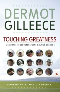 Dermot Gilleece - Touching Greatness - Memorable Encounters with Golfing Legends.