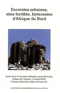 Enceintes urbaines, sites fortifiés, forteresses d'Afrique du Nord : actes de la Ve Journée d'études nord-africaines, Palais de l'Institut, 19 mars 2010