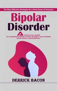 Bipolar Disorder: The Most Effective Strategies for a Great Sense of Structure (A Spiritual Guide to Understanding Mood Swings and Finding Emotional Equilibrium)