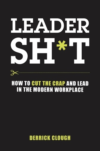  Derrick Clough - Leadersh*t: How to Cut the Crap and Lead in the Modern Workplace.