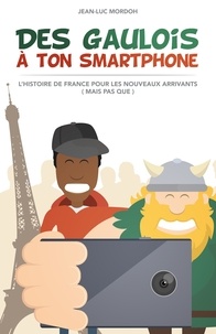 Jean-Luc Mordoh - Des Gaulois à ton smartphone - L'histoire de France pour les nouveaux arrivants (mais pas que).