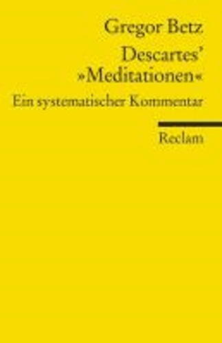 Descartes' "Meditationen über die Grundlagen der Philosophie" - Ein systematischer Kommentar.