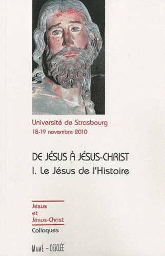 De Jésus à Jésus-Christ, le Jésus de l'Histoire. Actes du colloque de Strasbourg, 18-19 novembre 2010