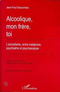 ALCOOLIQUE, MON FRERE, TOI. L'alcoolisme, entre médecine, psychiatrie et psychanalyse, Edition augmentée
