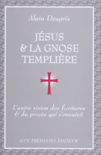 Jesus Et La Gnose Templiere. L'Autre Vision Des Ecritures Et Du Proces Qui S'Ensuivit