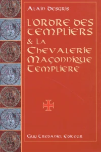 L'Ordre Des Templiers Et La Chevalerie Maconnique Templiere. Au Travers De Leurs Oeuvres Esoteriques Et Mystiques