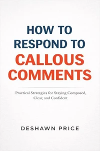 How To Respond To Callous Comments Practical Strategies for Staying Composed, Clear, and Confident