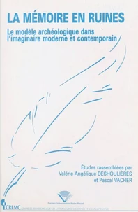 La Memoire En Ruines. Le Modele Archeologique Dans L'Imaginaire Moderne Et Contemporain