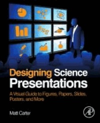 Designing Science Presentations - A Visual Guide to Figures, Papers, Slides, Posters, and More.