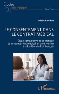 Désiré Amoikon - Le consentement dans le contrat médical - Étude comparative de la pratique du consentement médical en droit ivoirien à la lumière du droit français.