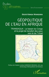 Désiré Konga Wanguwa - Géopolitique de l'eau en Afrique - TRANSAQUA : Le bassin du Congo et le projet de transfert des eaux vers le lac Tchad.