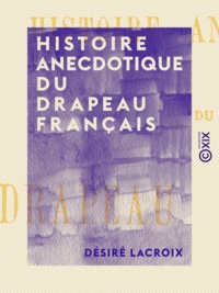 Désiré Lacroix - Histoire anecdotique du drapeau français.