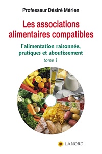 Désiré Mérien - Les associations alimentaires compatibles - Tome 1, L'alimentation raisonnée, pratiques et aboutissement.