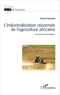 Désiré Ngalieu - L'industrialisation raisonnée de l'agriculture africaine - Une clé pour l'émergence.
