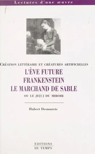 L'EVE FUTURE. FRANKENSTEIN. LE MARCHAND DE SABLE OU LE JE(U) DU MIROIR. Création littéraire et créatures artificielles