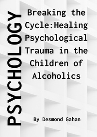  Desmond Gahan - Breaking the Cycle: Healing Psychological Trauma in Children of Alcoholics.