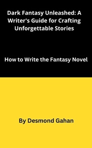  Desmond Gahan - Dark Fantasy Unleashed: A Writer's Guide for Crafting Unforgettable Stories.