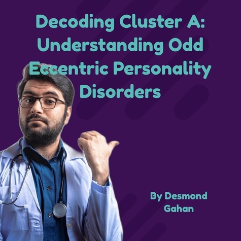  Desmond Gahan - Decoding Cluster A: Understanding Odd-Eccentric Personality Disorders.
